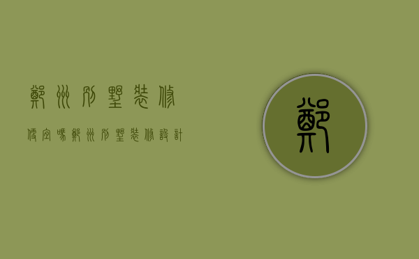 郑州别墅装修便宜吗（郑州别墅装修设计公司）