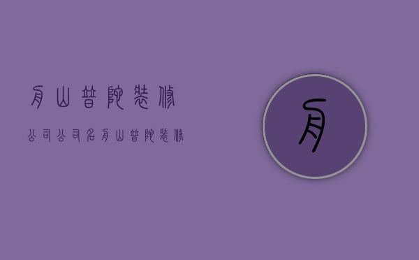 舟山普陀装修公司公司名  舟山普陀装修公司公司名字大全