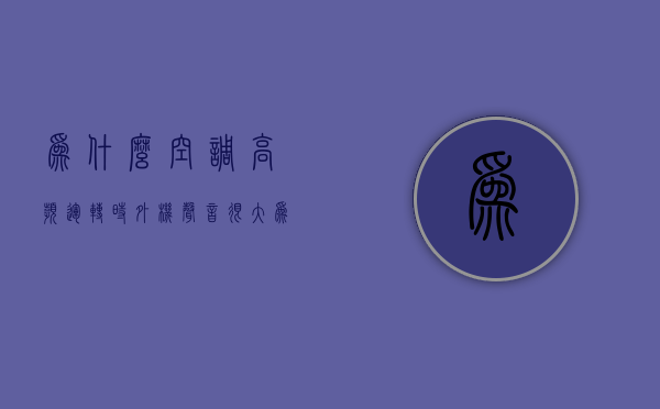 为什么空调高频运转时外机声音很大  为什么空调高频运转时外机声音很大呢