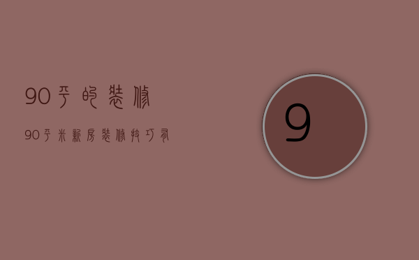 90平的装修（90平米新房装修技巧有哪些 90平米新房装修注意事项）