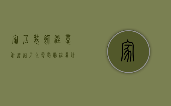 家居装饰注意什么    家居水电装修注意什么