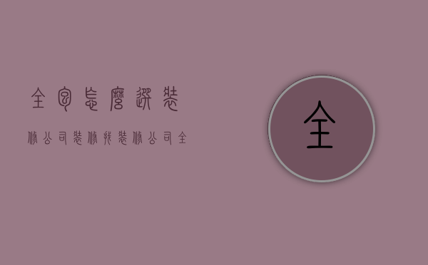 全包怎么选装修公司（装修找装修公司全包需要注意什么?）