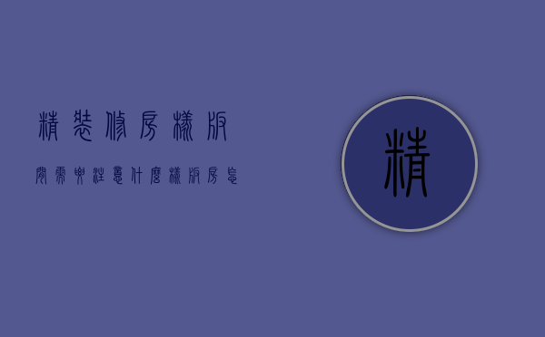 精装修房样板间需要注意什么（样板间装修方案建议）