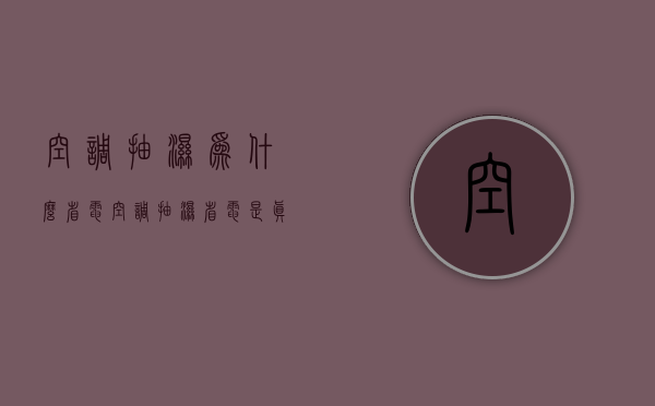 空调抽湿为什么省电  空调抽湿省电是真的吗