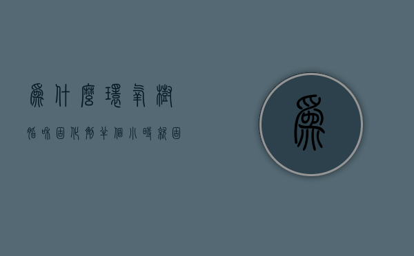 为什么环氧树脂和固化剂半个小时就固化好了  为什么环氧树脂和固化剂半个小时就固化好了呢