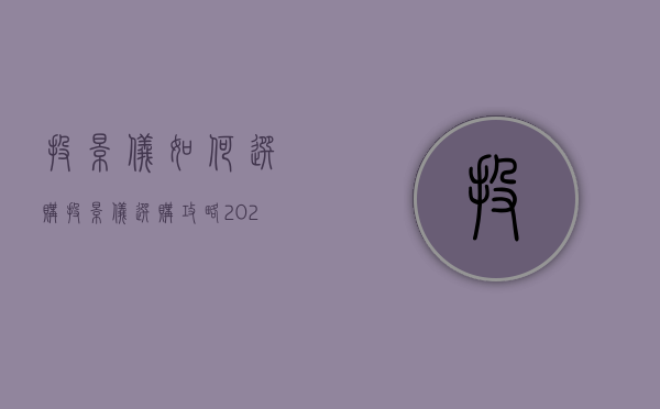 投影仪如何选购  投影仪选购攻略2020