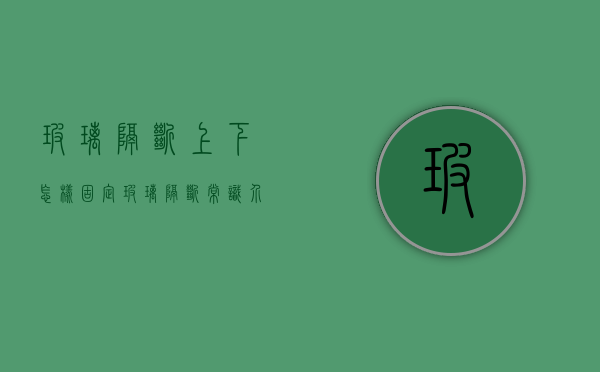 玻璃隔断上下怎样固定？玻璃隔断常识介绍