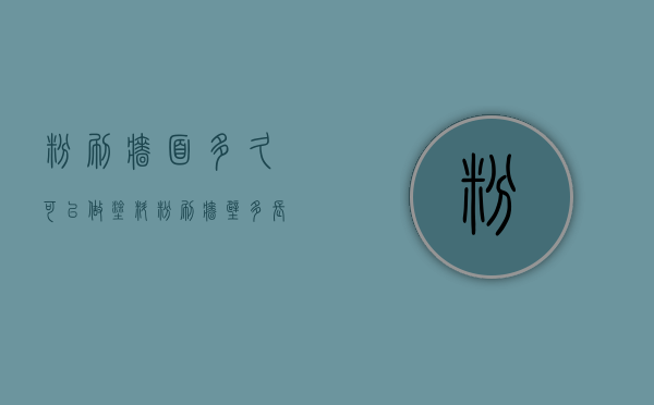 粉刷墙面多久可以做涂料  粉刷墙壁多长时间可以入住