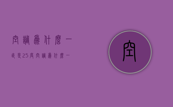 空调为什么一直是25度  空调为什么一直是25度不制热