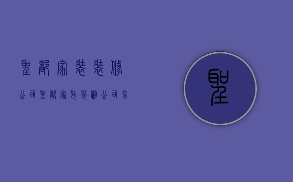 圣都家装装修公司  圣都家装装修公司怎么样啊