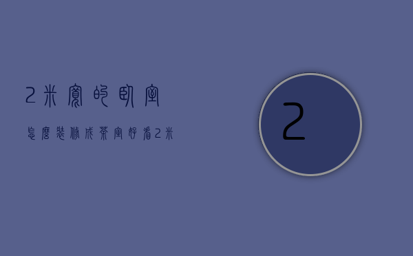 2米宽的卧室怎么装修成茶室好看（2米宽卧室装修图之温馨装修 装修卧室注意事项）