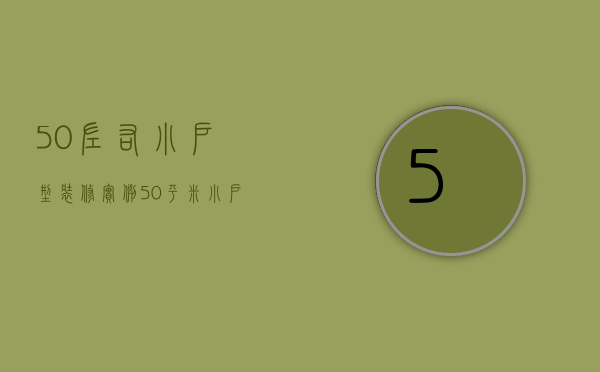 50左右小户型装修实例（50平米小户型装修要点 购买小户型需要注意三大问题）