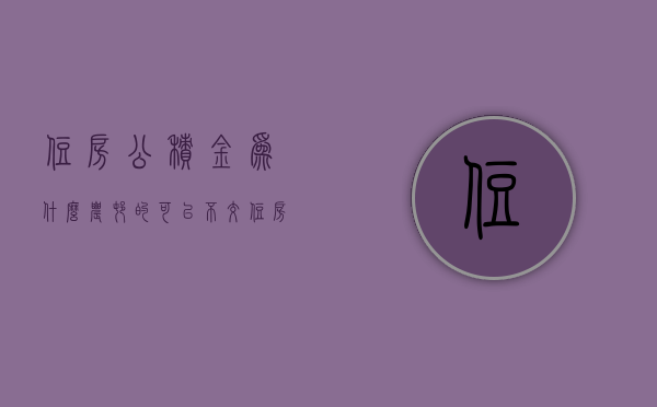 住房公积金为什么农村的可以不交  住房公积金为什么农村的可以不交呢