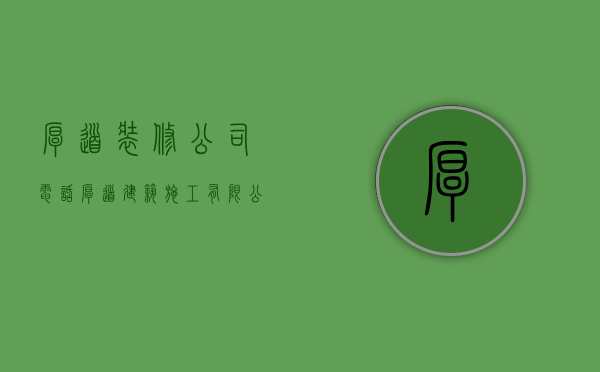 厚道装修公司电话  厚道建筑施工有限公司