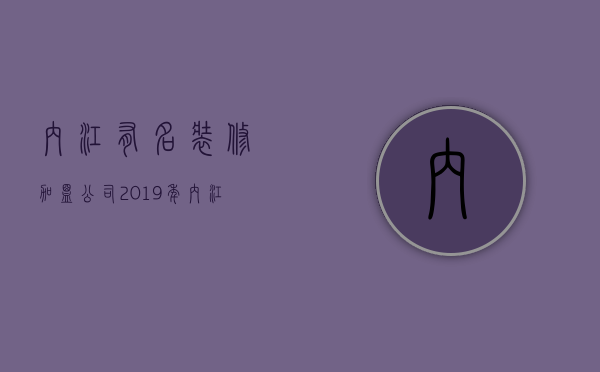 内江有名装修加盟公司  2019年内江装修公司前三名