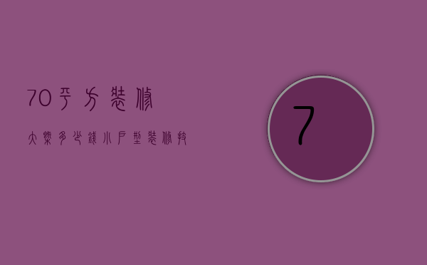 70平方装修大概多少钱？小户型装修技巧