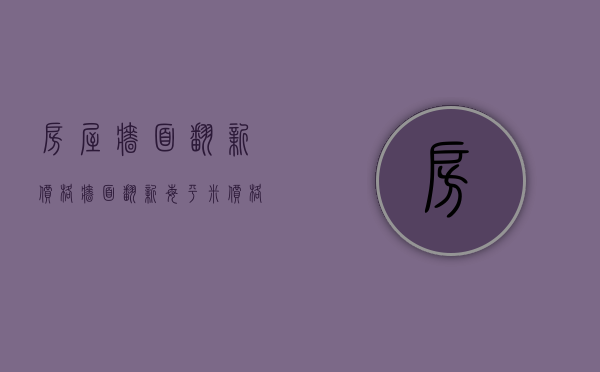 房屋墙面翻新价格（墙面翻新每平米价格）