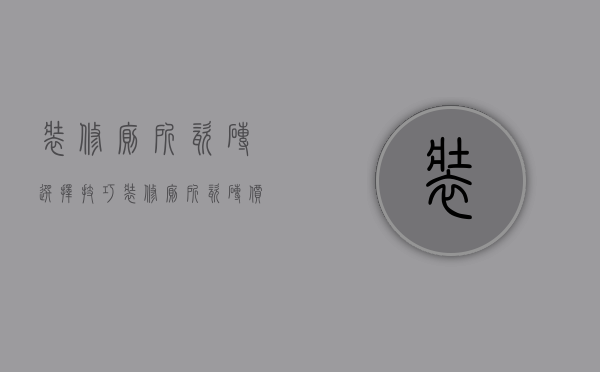 装修厕所瓷砖选择技巧 装修厕所瓷砖价格是多少