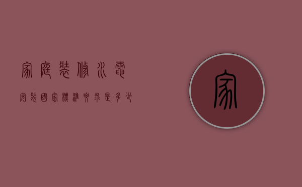 家庭装修水电安装国家标准要求是多少（国家室内装修水电安装标准）