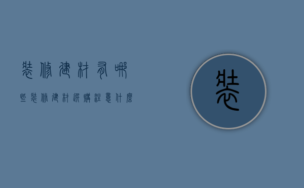 装修建材有哪些    装修建材选购注意什么