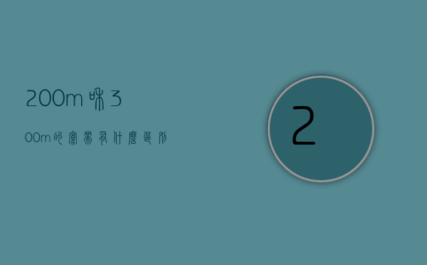 200m和300m的宽带有什么区别（200m宽带300m宽带的区别）