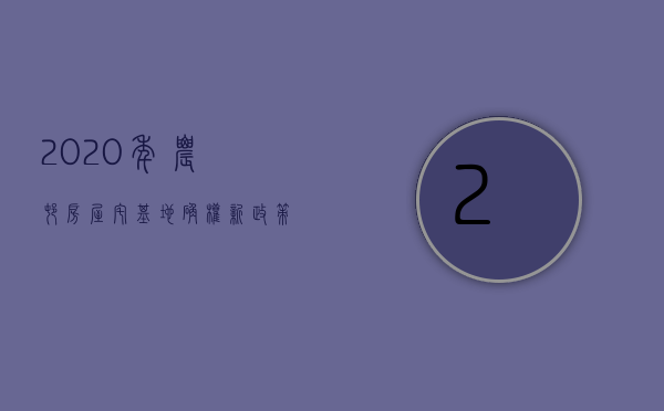 2023年农村房屋宅基地确权新政策（2023年农村最新宅基地确权标准）