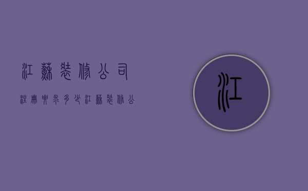 江苏装修公司注册要求多少  江苏装修公司注册要求多少年