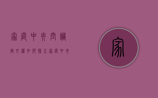 家庭中央空调室外机如何排水  家庭中央空调室外机如何排水的