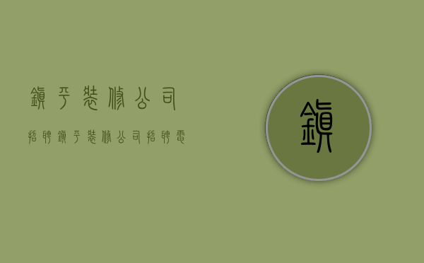 镇平装修公司招聘  镇平装修公司招聘电话