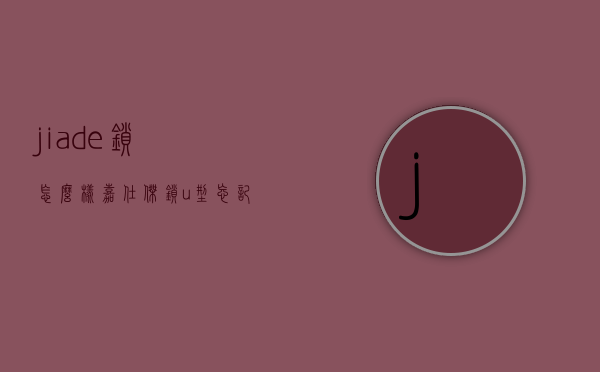 jiade锁怎么样  嘉仕杰锁 u型忘记密码