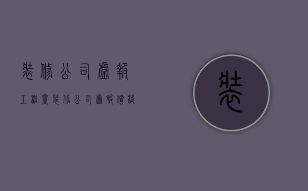 装修公司虚报工程量  装修公司虚报价格和数量