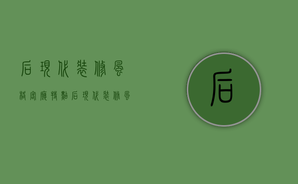 后现代装修风格客厅特点 后现代装修风格技巧