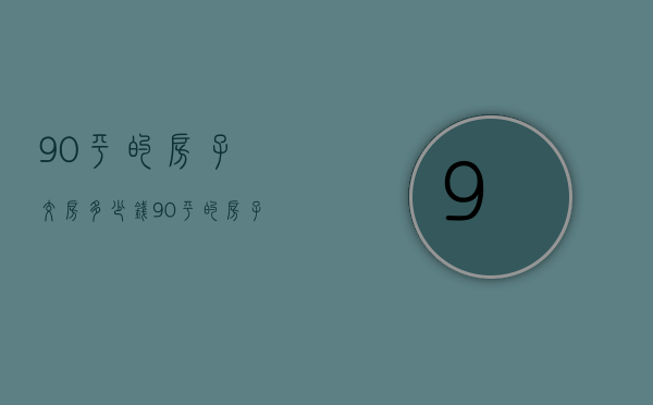 90平的房子交房多少钱  90平的房子交房多少钱一个月