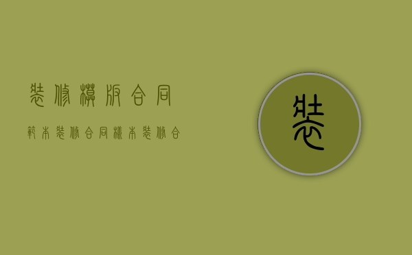 装修模板合同范本（装修合同样本 装修合同陷阱如何识别）