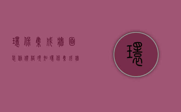 环保集成墙面装修价格须知   环保集成墙面特点