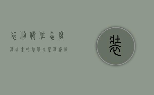 装修价位怎么算出来的（装修怎么算价格）