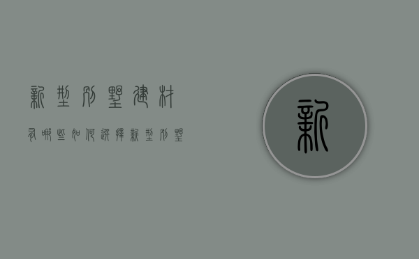 新型别墅建材有哪些？如何选择新型别墅建材？