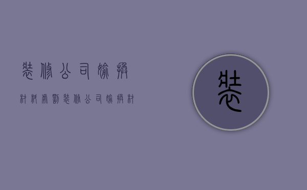 装修公司偷换材料处罚  装修公司偷换材料处罚案例