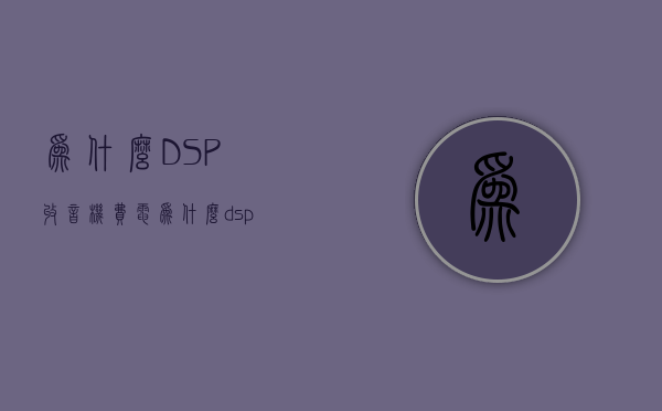 为什么DSP收音机费电  为什么dsp收音机费电快