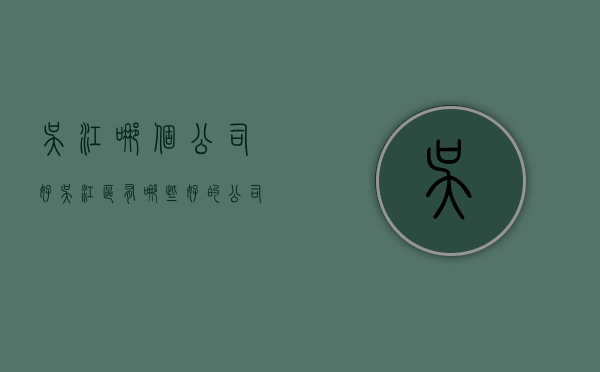 吴江哪个公司好  吴江区有哪些好的公司