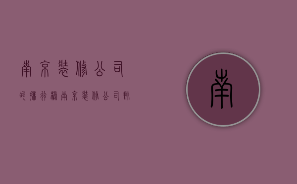 南京装修公司的排行榜（南京装修公司排名前十,你知道吗）