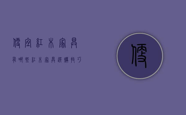 便宜红木家具有哪些 红木家具选购技巧是什么