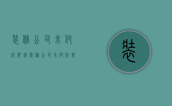 装修公司未付材料钱  装修公司未付材料钱怎么处理