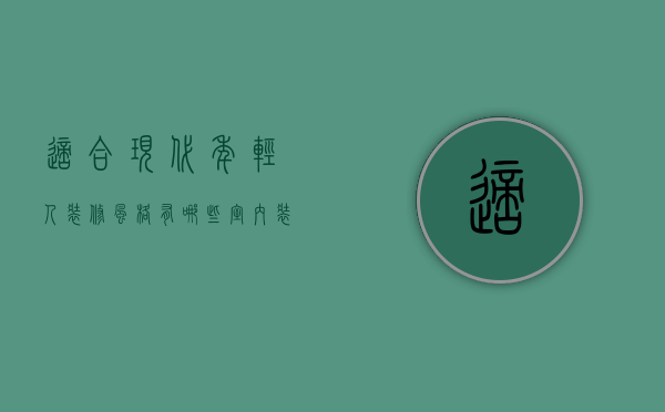 适合现代年轻人装修风格有哪些 室内装修技巧