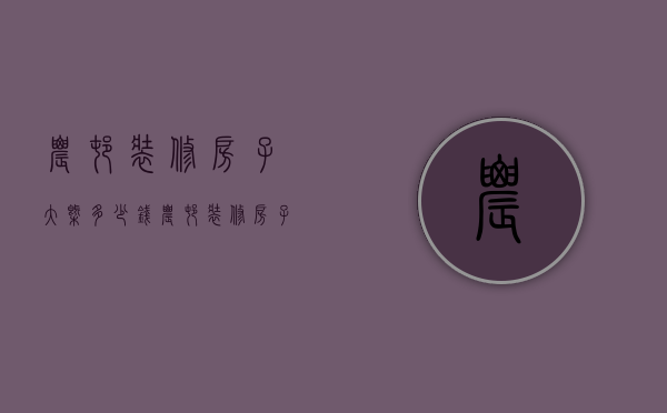 农村装修房子大概多少钱（农村装修房子多少钱 农村装修房子技巧）