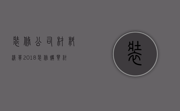 装修公司材料清单   2018装修购买材料清单明细