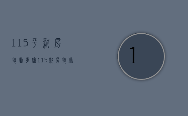 115平新房装修步骤 115新房装修多久可以入住