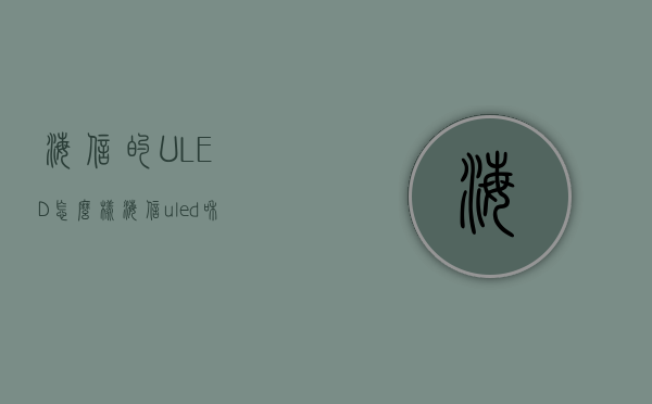 海信的ULED怎么样  海信uled和dled的区别