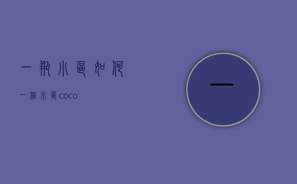 一瓶小区如何  一个小区coco