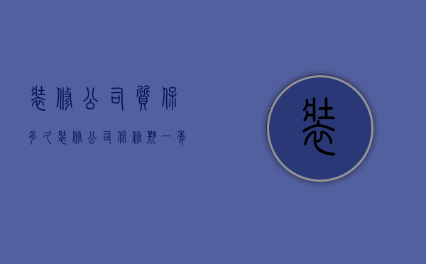 装修公司质保多久  装修公司保修期一年合理吗